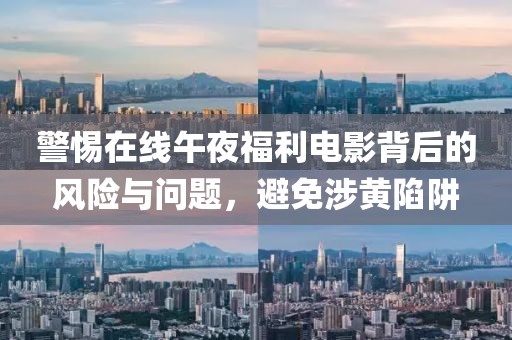警惕在线午夜福利电影背后的风险与问题，避免涉黄陷阱