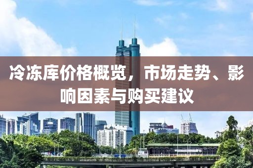 冷冻库价格概览，市场走势、影响因素与购买建议