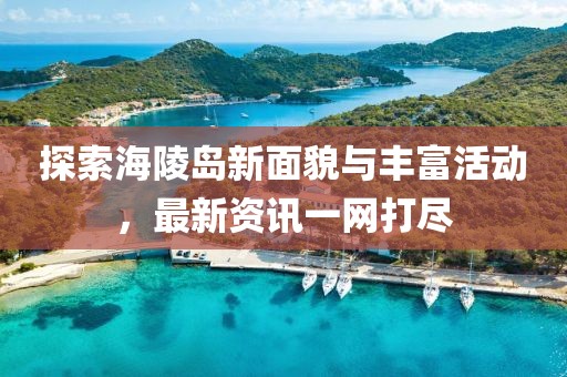 探索海陵岛新面貌与丰富活动，最新资讯一网打尽
