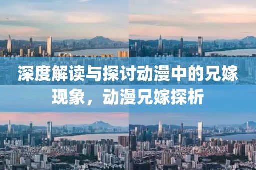 深度解读与探讨动漫中的兄嫁现象，动漫兄嫁探析