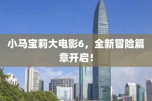 小马宝莉大电影6，全新冒险篇章开启！
