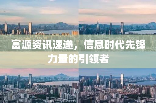 富源资讯速递，信息时代先锋力量的引领者