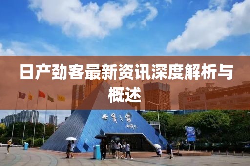 日产劲客最新资讯深度解析与概述