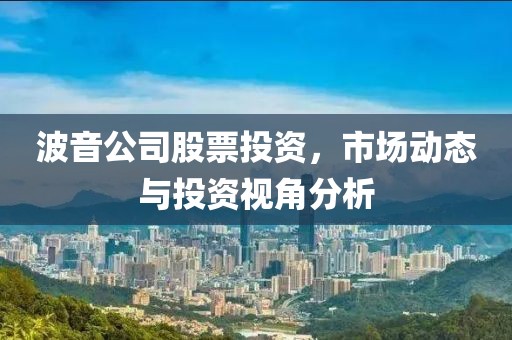 波音公司股票投资，市场动态与投资视角分析