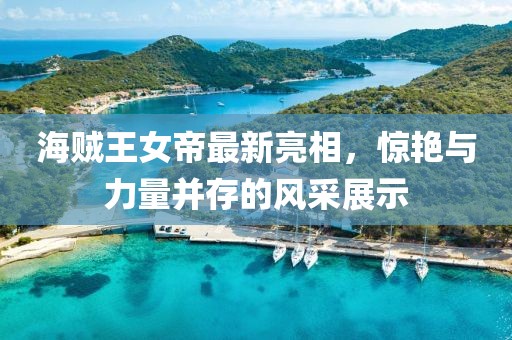 海贼王女帝最新亮相，惊艳与力量并存的风采展示