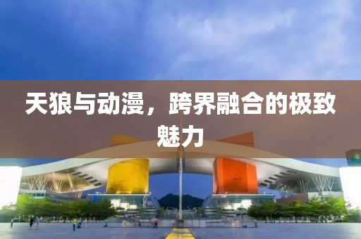 天狼与动漫，跨界融合的极致魅力