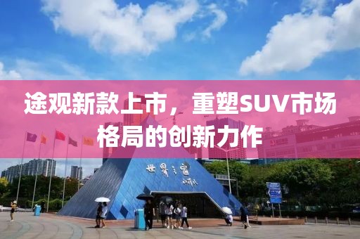 途观新款上市，重塑SUV市场格局的创新力作