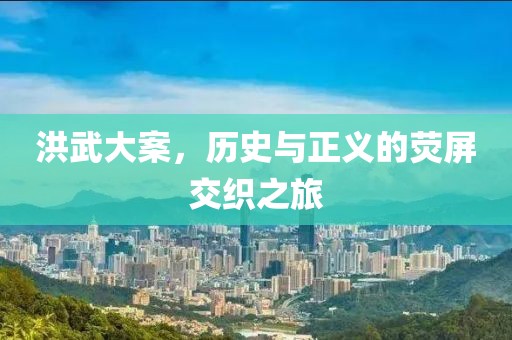 洪武大案，历史与正义的荧屏交织之旅