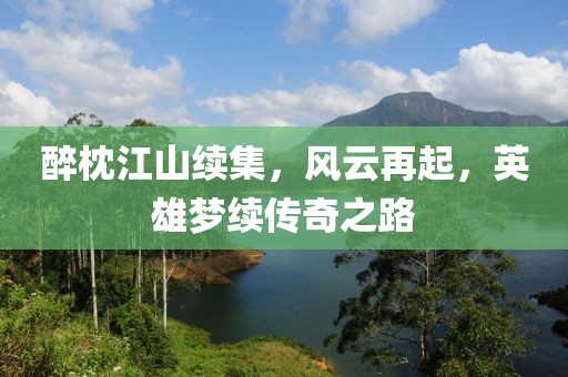 醉枕江山续集，风云再起，英雄梦续传奇之路