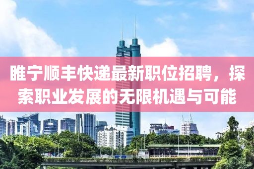 睢宁顺丰快递最新职位招聘，探索职业发展的无限机遇与可能