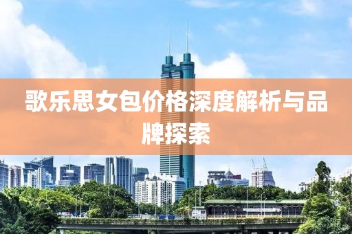 歌乐思女包价格深度解析与品牌探索