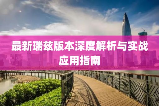 最新瑞兹版本深度解析与实战应用指南