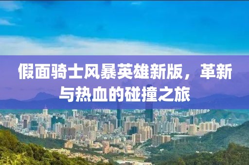 假面骑士风暴英雄新版，革新与热血的碰撞之旅