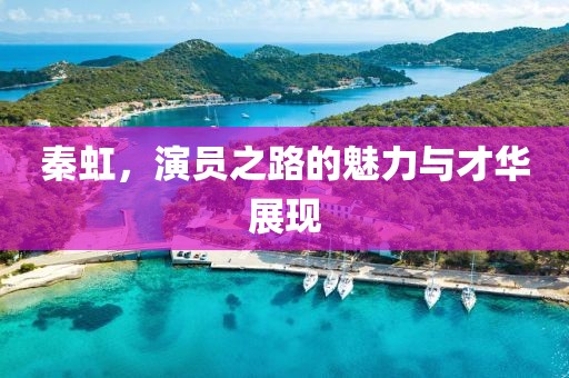 秦虹，演员之路的魅力与才华展现