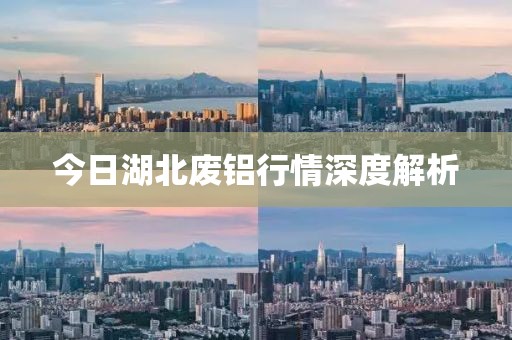 今日湖北废铝行情深度解析