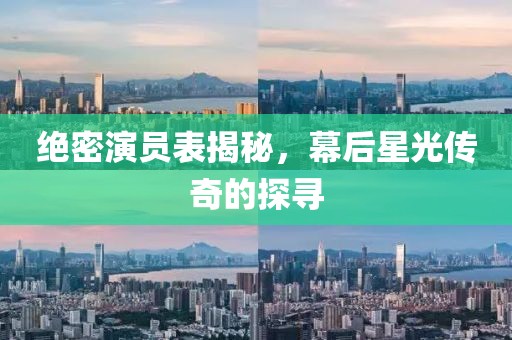 绝密演员表揭秘，幕后星光传奇的探寻