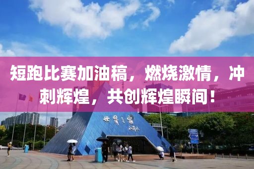 短跑比赛加油稿，燃烧激情，冲刺辉煌，共创辉煌瞬间！