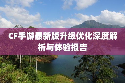 CF手游最新版升级优化深度解析与体验报告