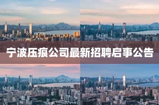 宁波压痕公司最新招聘启事公告