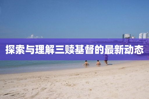 探索与理解三赎基督的最新动态