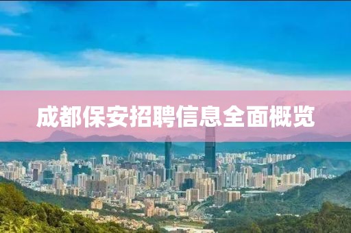 成都保安招聘信息全面概览
