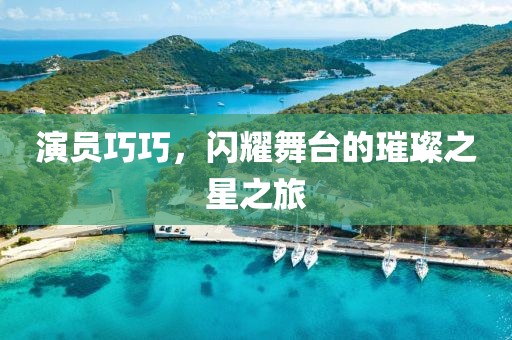 演员巧巧，闪耀舞台的璀璨之星之旅