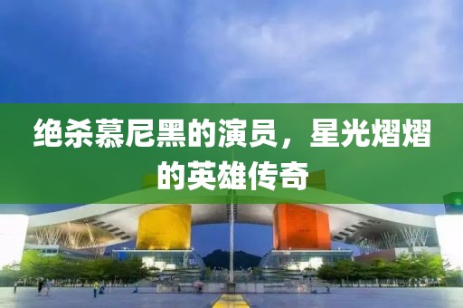 绝杀慕尼黑的演员，星光熠熠的英雄传奇