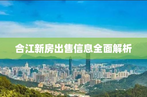 合江新房出售信息全面解析
