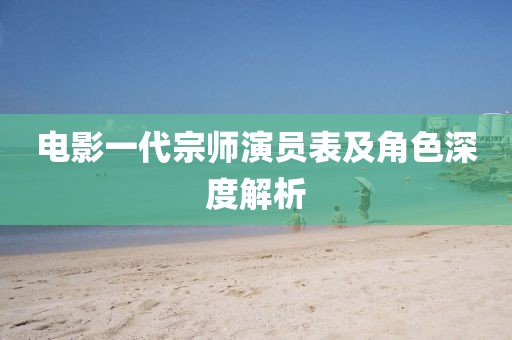 电影一代宗师演员表及角色深度解析
