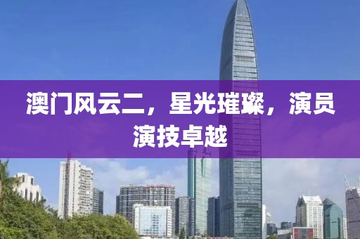 澳门风云二，星光璀璨，演员演技卓越