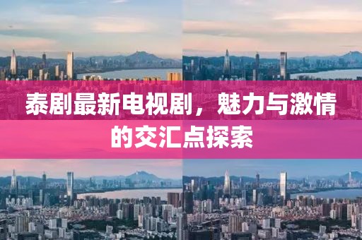 泰剧最新电视剧，魅力与激情的交汇点探索