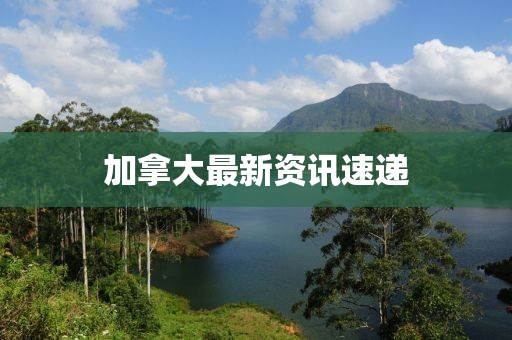 加拿大最新资讯速递