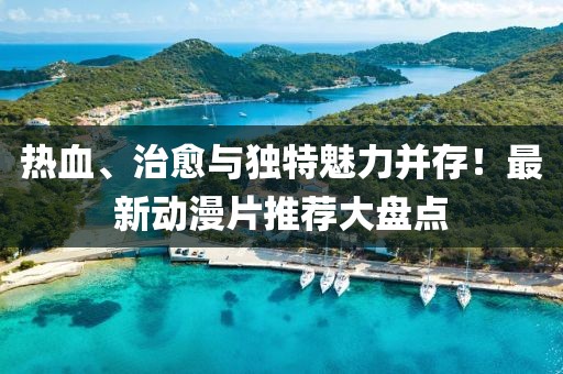 热血、治愈与独特魅力并存！最新动漫片推荐大盘点