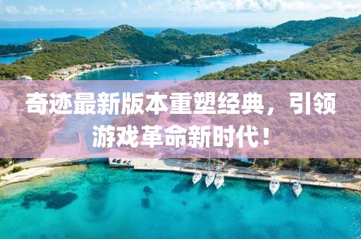 奇迹最新版本重塑经典，引领游戏革命新时代！