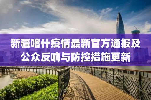 新疆喀什疫情最新官方通报及公众反响与防控措施更新