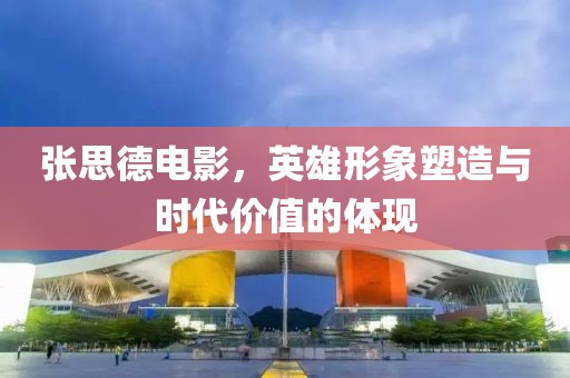 张思德电影，英雄形象塑造与时代价值的体现