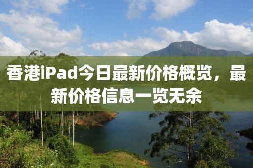香港iPad今日最新价格概览，最新价格信息一览无余