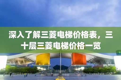 深入了解三菱电梯价格表，三十层三菱电梯价格一览