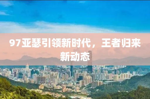 97亚瑟引领新时代，王者归来新动态