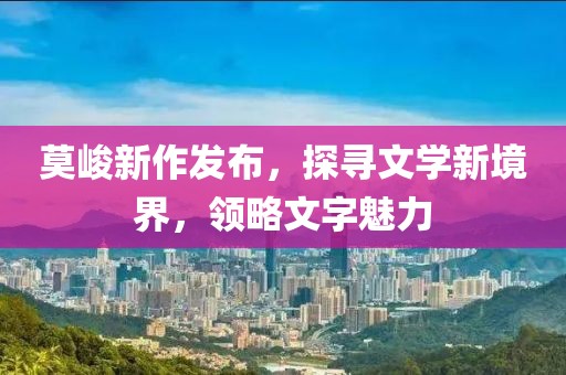 莫峻新作发布，探寻文学新境界，领略文字魅力