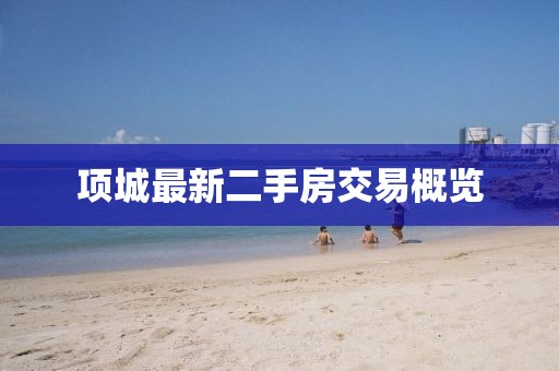 项城最新二手房交易概览