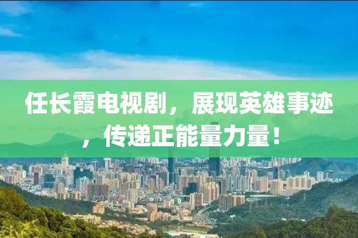 任长霞电视剧，展现英雄事迹，传递正能量力量！