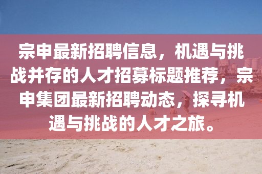 宗申最新招聘信息，机遇与挑战并存的人才招募标题推荐，宗申集团最新招聘动态，探寻机遇与挑战的人才之旅。