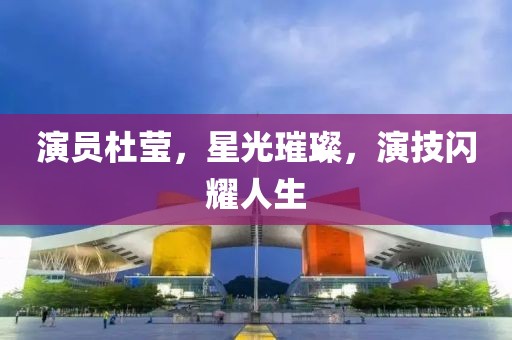 演员杜莹，星光璀璨，演技闪耀人生