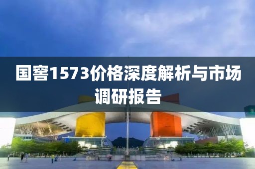 国窖1573价格深度解析与市场调研报告