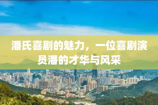 潘氏喜剧的魅力，一位喜剧演员潘的才华与风采