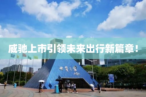 威驰上市引领未来出行新篇章！