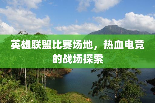 英雄联盟比赛场地，热血电竞的战场探索
