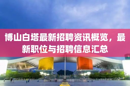 博山白塔最新招聘资讯概览，最新职位与招聘信息汇总