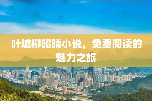 叶城柳昭晴小说，免费阅读的魅力之旅